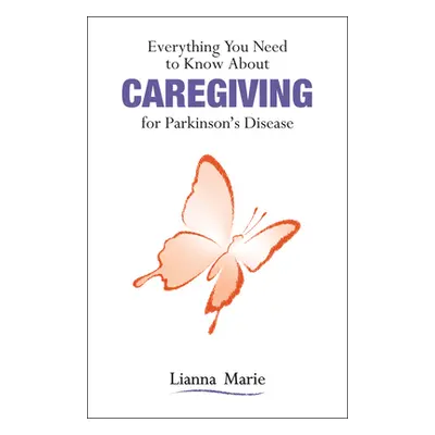 "Everything You Need to Know about Caregiving for Parkinson's Disease" - "" ("Marie Lianna")(Pap