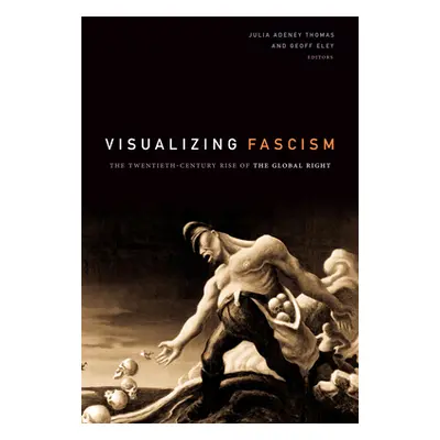 "Visualizing Fascism: The Twentieth-Century Rise of the Global Right" - "" ("Thomas Julia Adeney