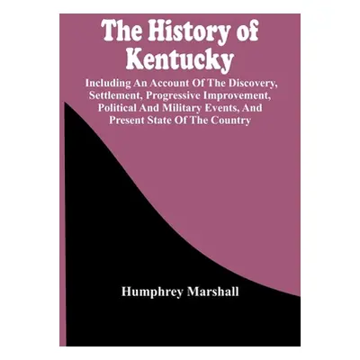 "The History Of Kentucky: Including An Account Of The Discovery, Settlement, Progressive Improve