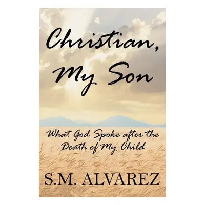 "Christian, My Son: What God Spoke after the Death of My Child" - "" ("Alvarez S. M.")(Paperback