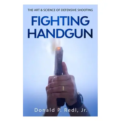 "Fighting Handgun: The Art & Science of Defensive Shooting" - "" ("Redl Jr Donald P.")(Paperback