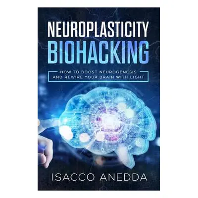 "Neuroplasticity Biohacking: How to Boost Neurogenesis and Rewire Your Brain with Light" - "" ("