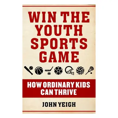 "Win the Youth Sports Game: How Ordinary Kids Can Thrive" - "" ("Yeigh John")(Pevná vazba)