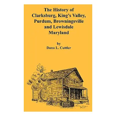 "The History of Clarksburg, King's Valley, Purdum, Browningsville and Lewisdale [Maryland]" - ""