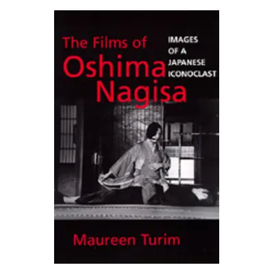 "The Films of Oshima Nagisa: Images of a Japanese Iconoclast" - "" ("Turim Maureen")(Paperback)