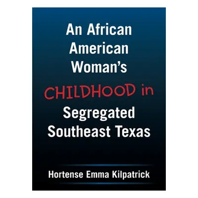 "An African American Woman's Childhood in Segregated Southeast Texas" - "" ("Kilpatrick Hortense