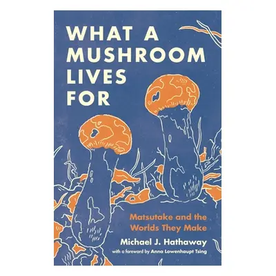 "What a Mushroom Lives for: Matsutake and the Worlds They Make" - "" ("Hathaway Michael J.")(Pev