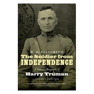 "The Soldier from Independence: A Military Biography of Harry Truman, Volume 1, 1906-1919" - "" 