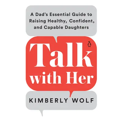 "Talk with Her: A Dad's Essential Guide to Raising Healthy, Confident, and Capable Daughters" - 