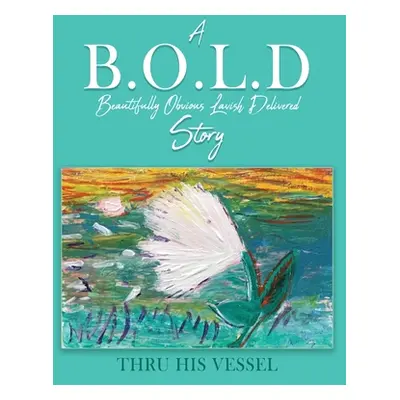 "A B.O.L.D Story: Beautifully Obvious Lavish Delivered" - "" ("Thru His Vessel")(Paperback)