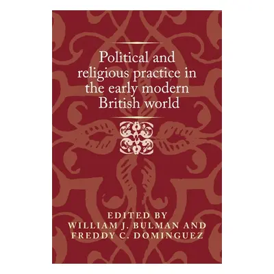 "Political and Religious Practice in the Early Modern British World" - "" ("Bulman William J.")(