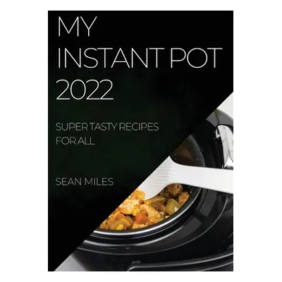 "My Instant Pot 2022: Super Tasty Recipes for All" - "" ("Miles Sean")(Paperback)