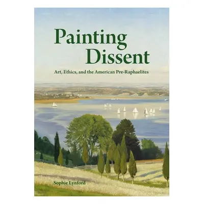 "Painting Dissent: Art, Ethics, and the American Pre-Raphaelites" - "" ("Lynford Sophie")(Pevná 