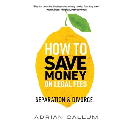 "How to Save Money on Legal Fees: Separation and Divorce" - "" ("Callum Adrian")(Paperback)