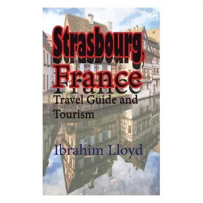 "Strasbourg, France: Travel Guide and Tourism" - "" ("Lloyd Ibrahim")(Paperback)