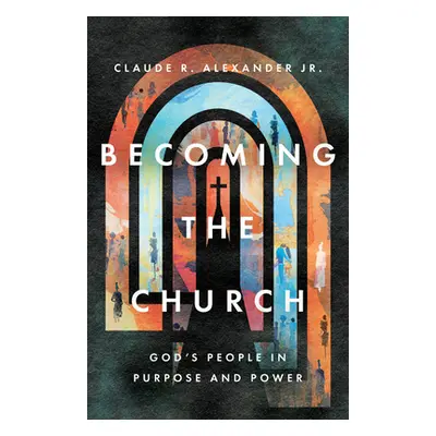 "Becoming the Church: God's People in Purpose and Power" - "" ("Alexander Claude R.")(Paperback)