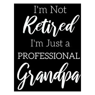 "I'm Not Retired, I'm a Professional Grandpa: Funny Notebook For Grandads