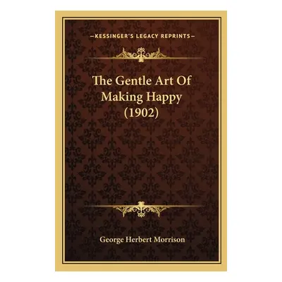 "The Gentle Art Of Making Happy (1902)" - "" ("Morrison George Herbert")(Paperback)