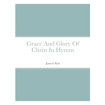 "Grace And Glory Of Christ In Hymns" - "" ("Byrd James")(Paperback)