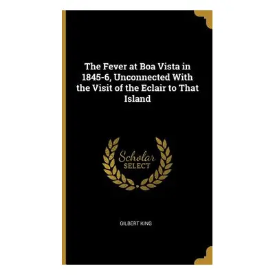 "The Fever at Boa Vista in 1845-6, Unconnected With the Visit of the Eclair to That Island" - ""