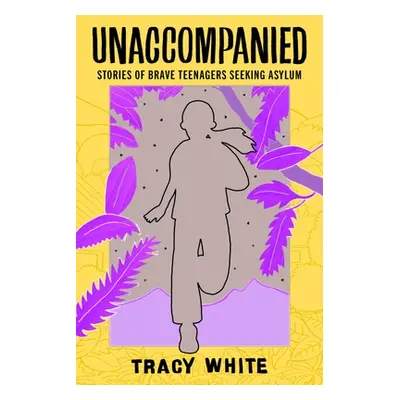 "Unaccompanied: Stories of Brave Teenagers Seeking Asylum" - "" ("White Tracy")(Paperback)