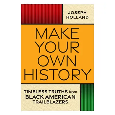 "Make Your Own History: Timeless Truths from Black American Trailblazers" - "" ("Holland Joseph 