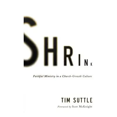 "Shrink: Faithful Ministry in a Church-Growth Culture" - "" ("Suttle Tim")(Paperback)