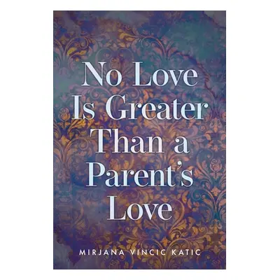 "No Love Is Greater Than a Parent's Love" - "" ("Katic Mirjana Vincic")(Paperback)