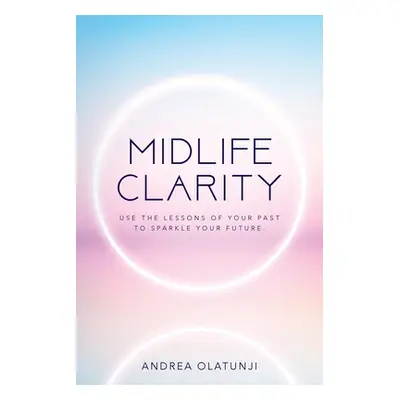 "Midlife Clarity: Use the lessons of your past to sparkle your future." - "" ("Olatunji Andrea")