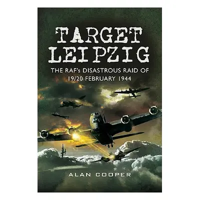 "Target Leipzig: The RAF's Disastrous Raid of 19/20 February 1944" - "" ("Cooper Alan W.")(Pevná