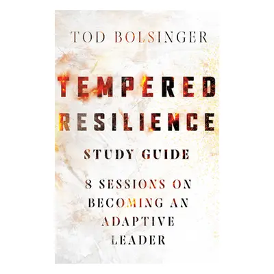 "Tempered Resilience Study Guide: 8 Sessions on Becoming an Adaptive Leader" - "" ("Bolsinger To