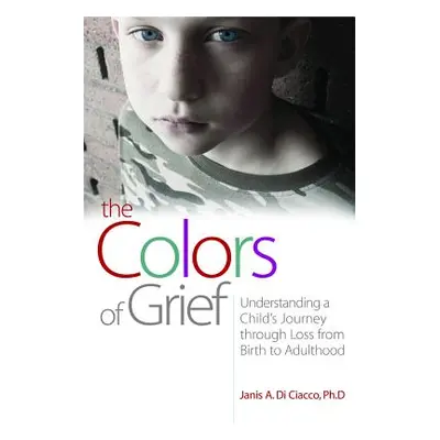 "The Colors of Grief: Understanding a Child's Journey Through Loss from Birth to Adulthood" - ""