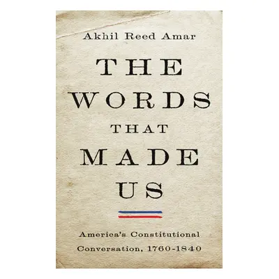 "The Words That Made Us: America's Constitutional Conversation, 1760-1840" - "" ("Amar Akhil Ree