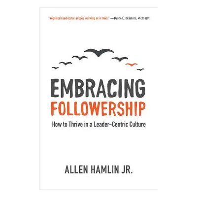 "Embracing Followership: How to Thrive in a Leader-Centric Culture" - "" ("Hamlin Jr Allen")(Pap