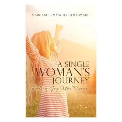 "A Single Woman's Journey: Finding Joy After Divorce" - "" ("Dembowski Margaret (maggie)")(Pevná