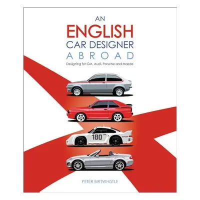 "An English Car Designer Abroad: Designing for Gm, Audi, Porsche and Mazda" - "" ("Birtwhistle P