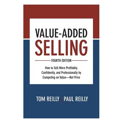 "Value-Added Selling: How to Sell More Profitably, Confidently, and Professionally by Competing 