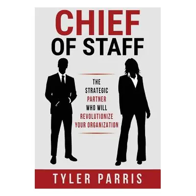 "Chief Of Staff: The Strategic Partner Who Will Revolutionize Your Organization" - "" ("Parris T