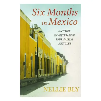 "Six Months in Mexico - and Other Investigative Journalism Articles;With a Biography by Frances 