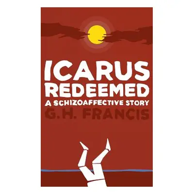 "Icarus Redeemed: A Schizoaffective Story" - "" ("Francis Gh")(Paperback)