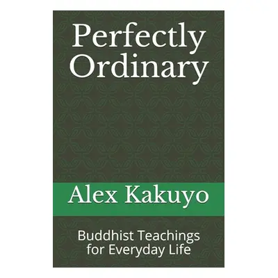 "Perfectly Ordinary: Buddhist Teachings for Everyday Life" - "" ("Kakuyo Alex")(Paperback)