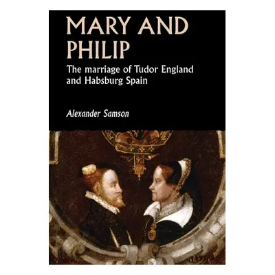 "Mary and Philip: The Marriage of Tudor England and Habsburg Spain" - "" ("Samson Alexander")(Pa