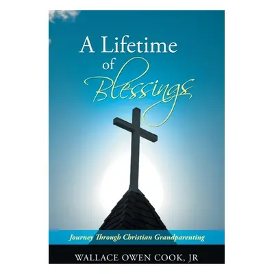 "A Lifetime of Blessings: Journey Through Christian Grandparenting" - "" ("Cook Wallace Owen Jr.