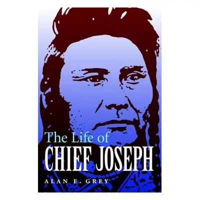 "The Life of Chief Joseph" - "" ("Grey Alan E.")(Paperback)