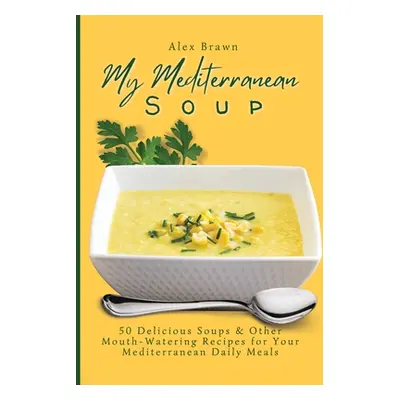 "My Mediterranean Soup: 50 Delicious Soups & Other Mouth-Watering Recipes for Your Mediterranean