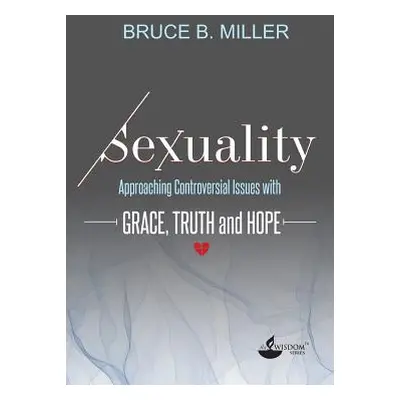 "Sexuality: Approaching Controversial Issues with Grace, Truth and Hope" - "" ("Miller Bruce B."