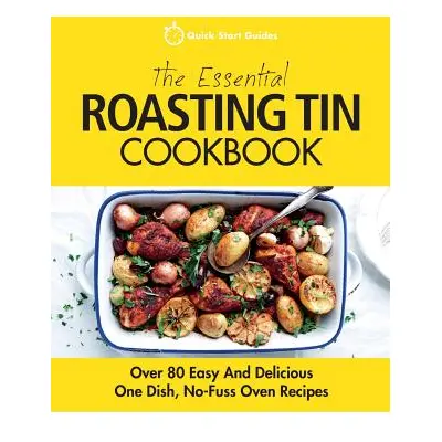 "The Essential Roasting Tin Cookbook: Over 80 Easy And Delicious One Dish, No-Fuss Oven Recipes"