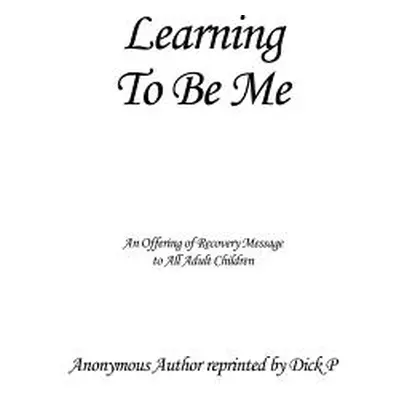 "Learning To Be Me: An Offering of Recovery Message to All Adult Children" - "" ("Anonymous Auth