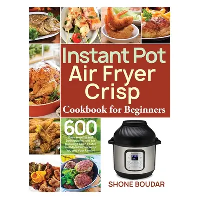 "Instant Pot Air Fryer Crisp Cookbook for Beginners: 600 Easy, Healthy and Delicious Recipes for