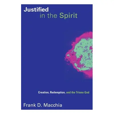 "Justified in the Spirit: Creation, Redemption, and the Triune God" - "" ("Macchia Frank D.")(Pa